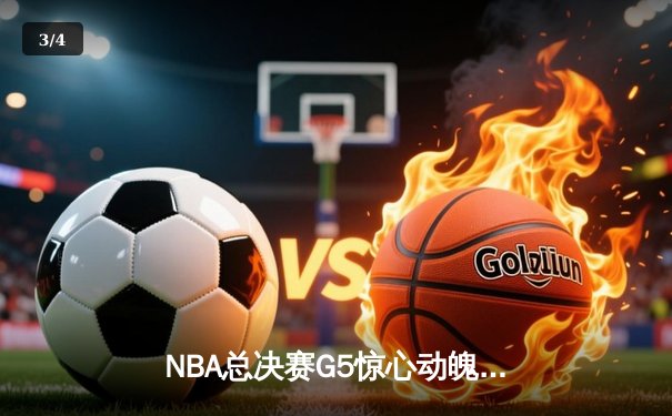 NBA总决赛G5惊心动魄，勇士末节逆转雄鹿夺赛点 - 3