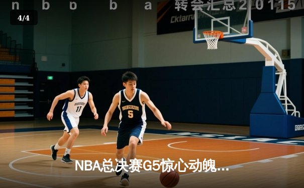NBA总决赛G5惊心动魄，勇士末节逆转雄鹿夺赛点 - 4