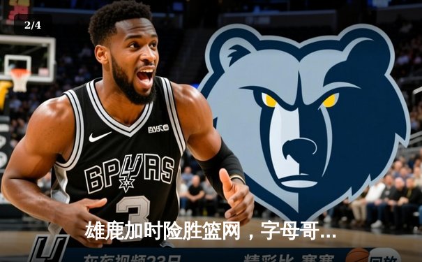 雄鹿加时险胜篮网，字母哥狂砍44分率队逆转 - 2