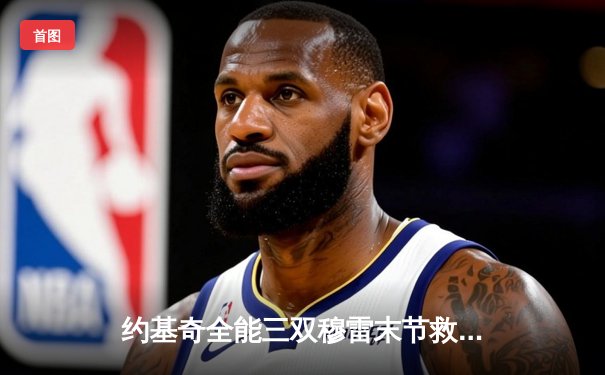 约基奇全能三双穆雷末节救主，掘金逆转森林狼抢七晋级西决